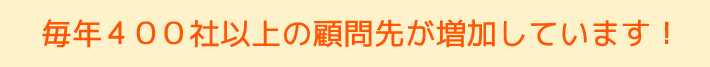 毎年100社以上の顧問先が増加しています 毎年100社以上の顧問先が増加しています